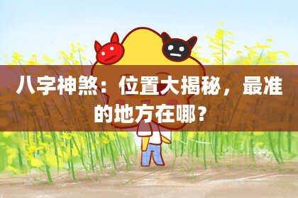 八字神煞：位置大揭秘，最准的地方在哪？