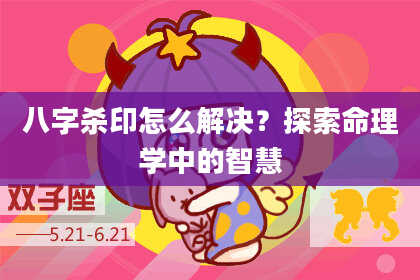 八字杀印怎么解决？探索命理学中的智慧