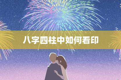 八字四柱中如何看印