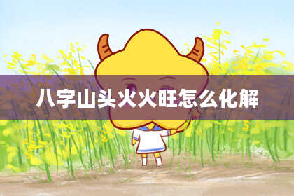 八字山头火火旺怎么化解