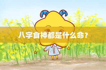 八字食神都是什么命？