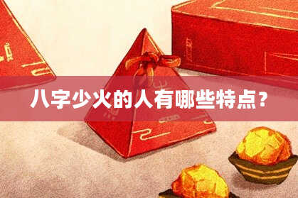八字少火的人有哪些特点？