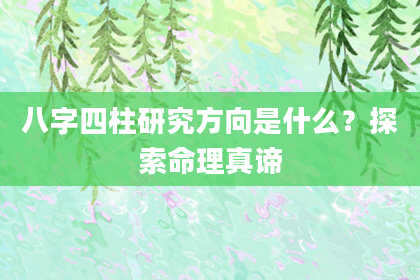 八字四柱研究方向是什么？探索命理真谛