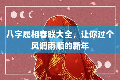 八字属相春联大全,让你过个风调雨顺的新年