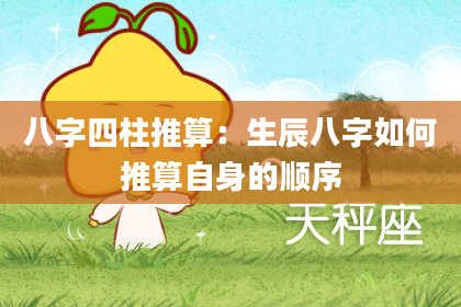 八字四柱推算：生辰八字如何推算自身的顺序