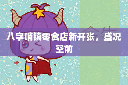 八字哨镇零食店新开张，盛况空前