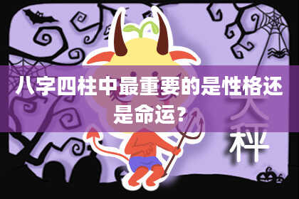 八字四柱中最重要的是性格还是命运？