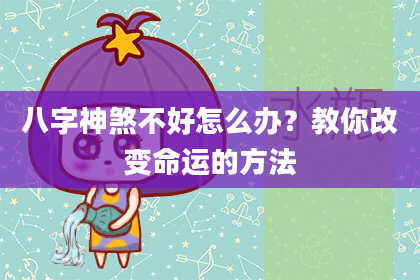 八字神煞不好怎么办？教你改变命运的方法
