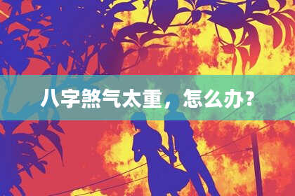 八字煞气太重，怎么办？