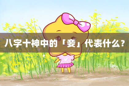 八字十神中的「妾」代表什么？