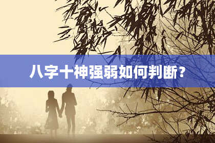 八字十神强弱如何判断？