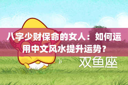 八字少财保命的女人：如何运用中文风水提升运势？