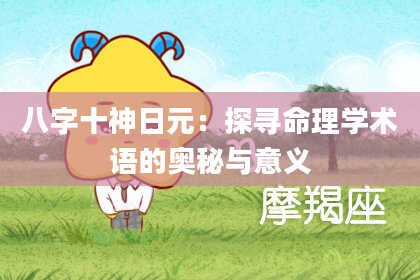 八字十神日元：探寻命理学术语的奥秘与意义