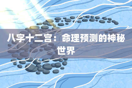 八字十二宫：命理预测的神秘世界
