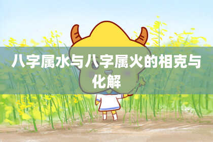 八字属水与八字属火的相克与化解