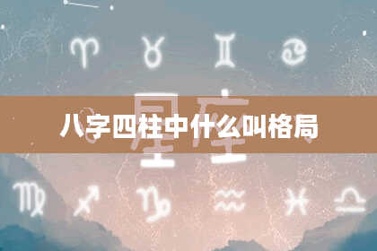 八字四柱中什么叫格局