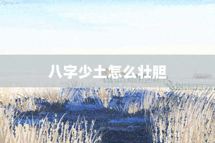 八字少土怎么壮胆