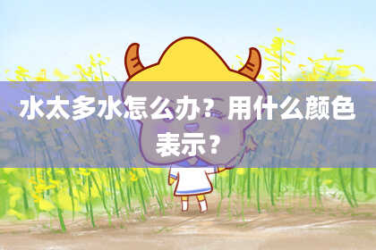 水太多水怎么办？用什么颜色表示？