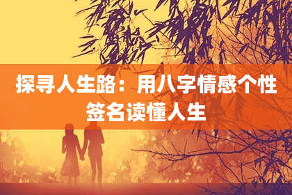 探寻人生路：用八字情感个性签名读懂人生
