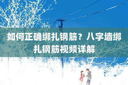 如何正确绑扎钢筋？八字墙绑扎钢筋视频详解