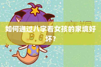 如何通过八字看女孩的家境好坏?