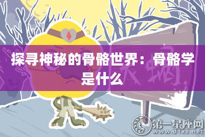 探寻神秘的骨骼世界：骨骼学是什么