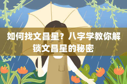如何找文昌星？八字学教你解锁文昌星的秘密