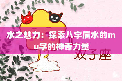 水之魅力：探索八字属水的mu字的神奇力量