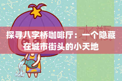 探寻八字桥咖啡厅：一个隐藏在城市街头的小天地