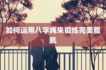 如何运用八字绳来锻炼完美腹肌