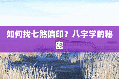 如何找七煞偏印？八字学的秘密