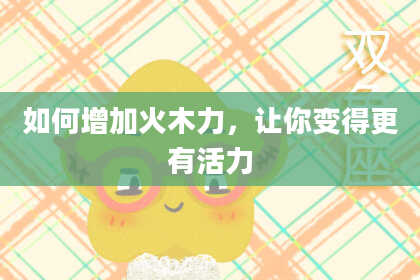 如何增加火木力，让你变得更有活力