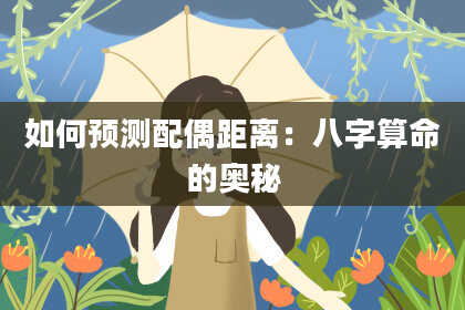 如何预测配偶距离：八字算命的奥秘