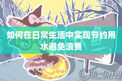 如何在日常生活中实现节约用水避免浪费