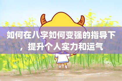 如何在八字如何变强的指导下，提升个人实力和运气