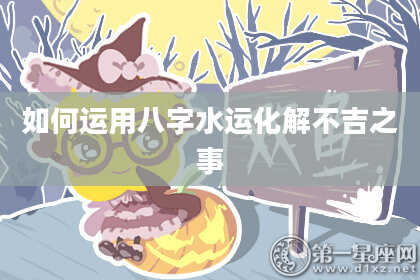 如何运用八字水运化解不吉之事