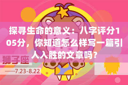 探寻生命的意义：八字评分105分，你知道怎么样写一篇引人入胜的文章吗？