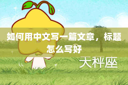 如何用中文写一篇文章,标题怎么写好