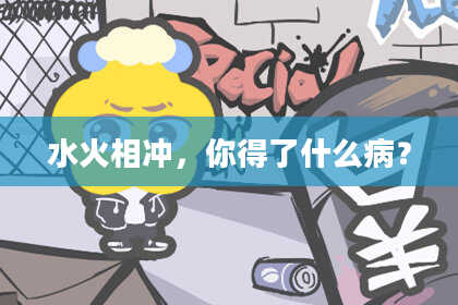 水火相冲，你得了什么病？