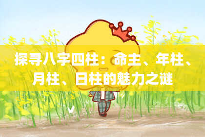 探寻八字四柱：命主、年柱、月柱、日柱的魅力之谜