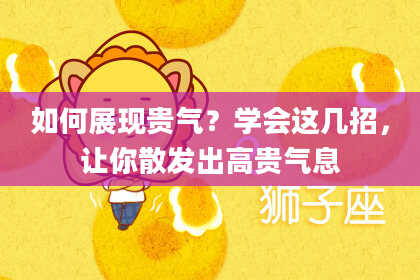 如何展现贵气？学会这几招，让你散发出高贵气息