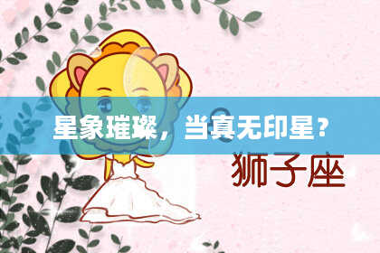 星象璀璨，当真无印星？