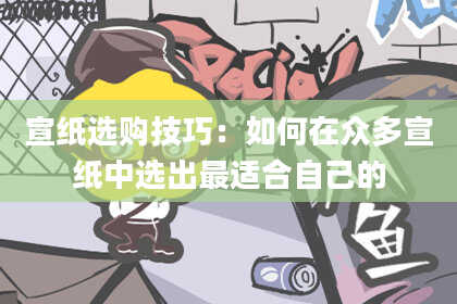 宣纸选购技巧：如何在众多宣纸中选出最适合自己的