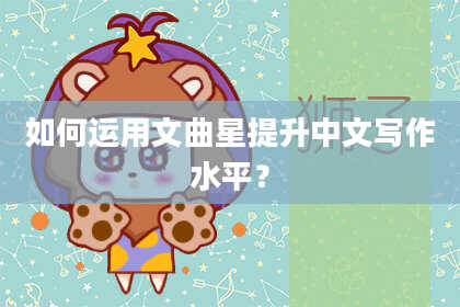 如何运用文曲星提升中文写作水平？