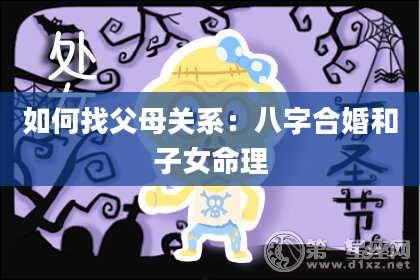 如何找父母关系：八字合婚和子女命理