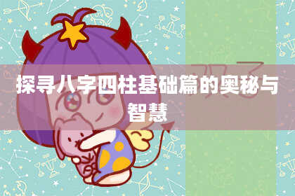 探寻八字四柱基础篇的奥秘与智慧