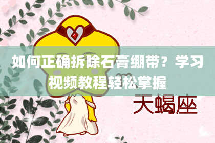 如何正确拆除石膏绷带？学习视频教程轻松掌握