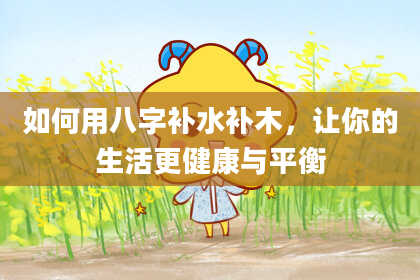 如何用八字补水补木，让你的生活更健康与平衡