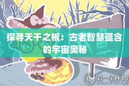 探寻天干之根：古老智慧蕴含的宇宙奥秘