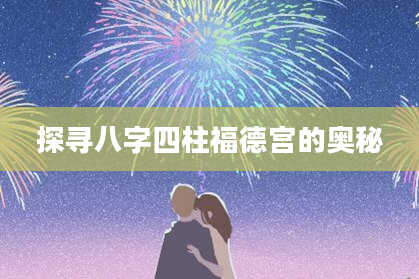 探寻八字四柱福德宫的奥秘